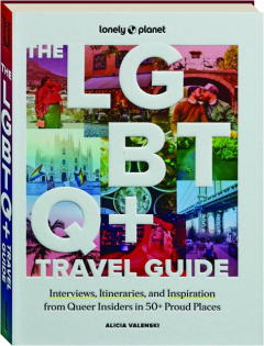 THE LGBTQ+ TRAVEL GUIDE: Interviews, Itineraries, and Inspiration from Queer Insiders in 50+ Proud Places