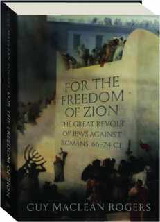 FOR THE FREEDOM OF ZION: The Great Revolt of Jews Against Romans, 66-74 CE