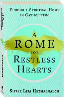 A ROME FOR RESTLESS HEARTS: Finding a Spiritual Home in Catholicism