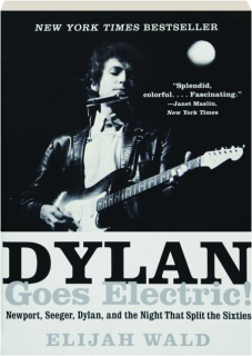 DYLAN GOES ELECTRIC! Newport, Seeger, Dylan, and the Night That Split the Sixties