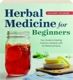 HERBAL MEDICINE FOR BEGINNERS: Your Guide to Healing Common Ailments with 35 Medicinal Herbs