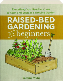 RAISED-BED GARDENING FOR BEGINNERS: Everything You Need to Know to Start and Sustain a Thriving Garden