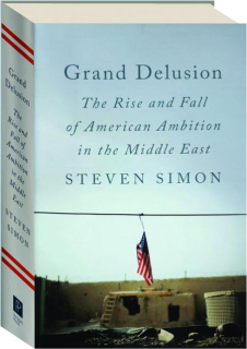 GRAND DELUSION: The Rise and Fall of American Ambition in the Middle East