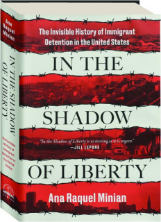 IN THE SHADOW OF LIBERTY: The Invisible History of Immigrant Detention in the United States