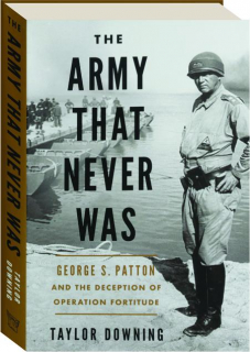 THE ARMY THAT NEVER WAS: George S. Patton and the Deception of Operation Fortitude