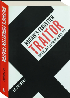 BRITAIN'S FORGOTTEN TRAITOR: The Life and Death of a Nazi Spy