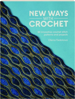 NEW WAYS WITH CROCHET: 50 Innovative Crochet Stitch Patterns and Projects