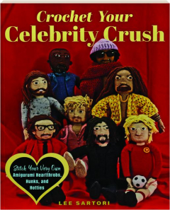 CROCHET YOUR CELEBRITY CRUSH: Stitch Your Very Own Amigurumi Hearthrobs, Hunks, and Hotties