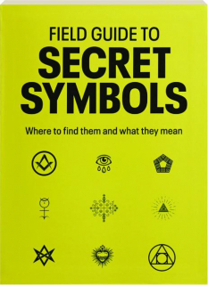 FIELD GUIDE TO SECRET SYMBOLS: Where to Find Them and What They Mean