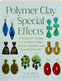 POLYMER CLAY SPECIAL EFFECTS: A Beginner's Guide to Creating Unique Surface Designs and Beautiful Jewelry