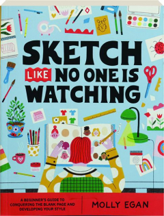 SKETCH LIKE NO ONE IS WATCHING YOU: A Beginner's Guide to Conquering the Blank Page and Developing Your Style