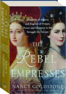 THE REBEL EMPRESSES: Elisabeth of Austria and Eugenie of France, Power and Glamour in the Struggle for Europe