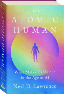 THE ATOMIC HUMAN: What Makes Us Unique in the Age of AI