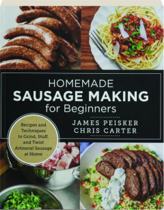 HOMEMADE SAUSAGE MAKING FOR BEGINNERS: Recipes and Techniques to Grind Stuff, and Twist Artisanal Sausage at Home