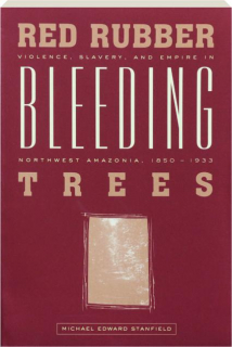 RED RUBBER, BLEEDING TREES: Violence, Slavery, and Empire in Northwest Amazonia, 1850-1933