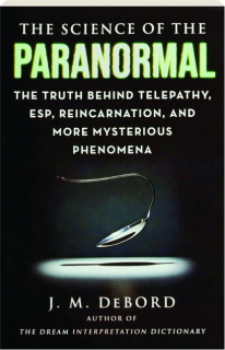 THE SCIENCE OF THE PARANORMAL: The Truth Behind Telepathy, ESP, Reincarnation and More Mysterious Phenomenona