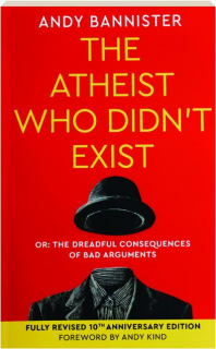THE ATHEIST WHO DIDN'T EXIST: Or the Dreadful Consequences of Bad Arguments