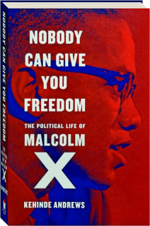 NOBODY CAN GIVE YOU FREEDOM: The Political Life of Malcolm X