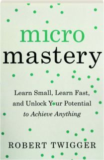 MICROMASTERY: Learn Small, Learn Fast, and Unlock Your Potential to Achieve Anything
