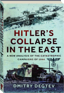 HITLER'S COLLAPSE IN THE EAST: A New Analysis of the Catastrophic Campaigns of 1944