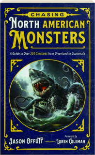 CHASING NORTH AMERICAN MONSTERS: A Guide to Over 250 Creatures from Greenland to Guatemala