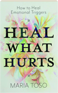HEAL WHAT HURTS: How to Heal Emotional Triggers