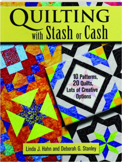QUILTING WITH STASH OR CASH: 10 Patterns, 20 Quilts, Lots of Creative Options