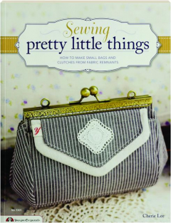 SEWING PRETTY LITTLE THINGS: How to Make Small Bags and Clutches from Fabric Remnants