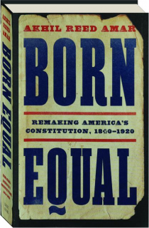 BORN EQUAL: Remaking America's Constitution, 1840-1920