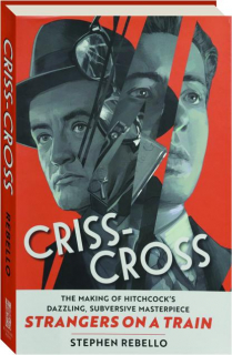 CRISS-CROSS: The Making of Hitchcock's Dazzling, Subversive Masterpiece <I>Strangers on a Train</I>
