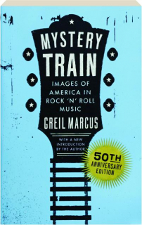 MYSTERY TRAIN, 50TH ANNIVERSARY EDITION: Images of America in Rock 'n' Roll Music