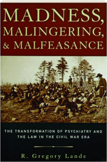 MADNESS, MALINGERING, AND MALFEASANCE: The Transformation of Psychiatry and the Law in the Civil War Era
