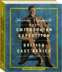 THEODORE ROOSEVELT AND THE SMITHSONIAN EXPEDITION TO BRITISH EAST AFRICA, 1909-1910