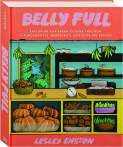 BELLY FULL: Exploring Caribbean Cuisine Through 11 Fundamental Ingredients and Over 100 Recipes