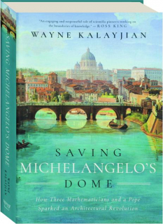 SAVING MICHELANGELO'S DOME: How Three Mathematicians and a Pope Sparked an Architectural Revolution