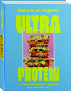 ULTRA PROTEIN: 55 Plant-Based Recipes to Maximize Body and Brain Health