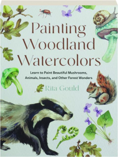 PAINTING WOODLAND WATERCOLORS: Learn to Paint Beautiful Mushrooms, Animals, Insects, and Other Forest Wonders