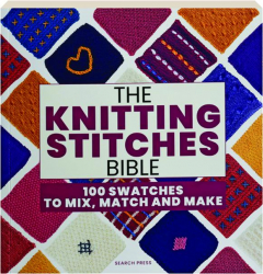 THE KNITTING STITCHES BIBLE: 100 Swatches to Mix, Match and Make