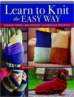 LEARN TO KNIT THE EASY WAY: Chunky Yarns, Big Needles, 16 Fabulous Projects