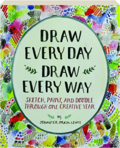 DRAW EVERY DAY, DRAW EVERY WAY: Sketch, Paint, and Doodle Through One Creative Year