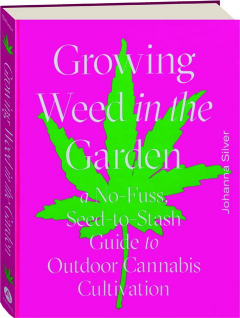 GROWING WEED IN THE GARDEN: A No-Fuss, Seed-to-Stash Guide to Outdoor Cannabis Cultivation