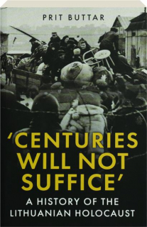 CENTURIES WILL NOT SUFFICE: A History of the Lithuanian Holocaust