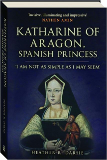 KATHERINE OF ARAGON, SPANISH PRINCESS: 'I Am Not as Simple as I May Seem'