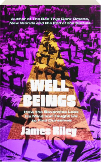 WELL BEINGS: How the Seventies Lost Its Mind and Taught Us to Find Ourselves