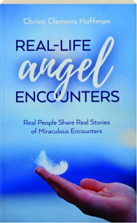 REAL-LIFE ANGEL ENCOUNTERS: Real People Share Real Stories of Miraculous Encounters