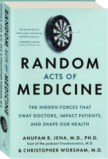 RANDOM ACTS OF MEDICINE: The Hidden Forces That Sway Doctors, Impact Patients, and Shape Your Health