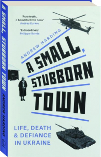 A SMALL, STUBBORN TOWN: Life, Death & Defiance in Ukraine