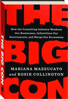 THE BIG CON: How the Consulting Industry Weakens Our Businesses, Infantilizes Our Governments, and Warps Our Economies