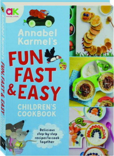ANNABEL KARMEL'S FUN, FAST AND EASY CHILDREN'S COOKBOOK: Delicious Step-by-Step Recipes to Cook Together