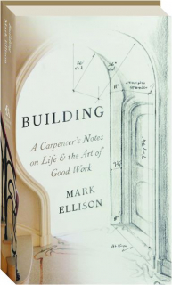 BUILDING: A Carpenter's Notes on Life & the Art of Good Work